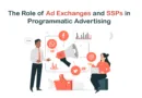 The Role of Ad Exchanges and SSPs in Programmatic Advertising, RTB, DSP, DMP